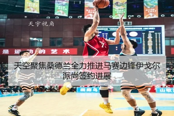 天空聚焦桑德兰全力推进马赛边锋伊戈尔派尚签约进展
