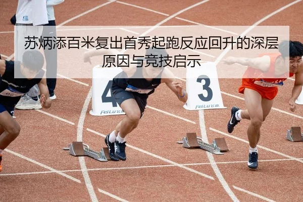 苏炳添百米复出首秀起跑反应回升的深层原因与竞技启示