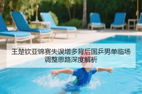 王楚钦亚锦赛失误增多背后国乒男单临场调整思路深度解析